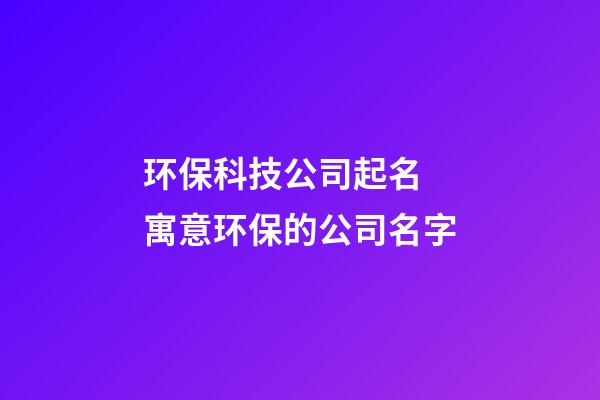 环保科技公司起名 寓意环保的公司名字-第1张-公司起名-玄机派